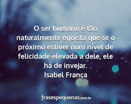 Isabel França - O ser humano é tão naturalmente egoísta que se...