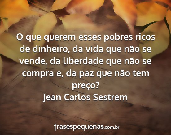 Jean Carlos Sestrem - O que querem esses pobres ricos de dinheiro, da...