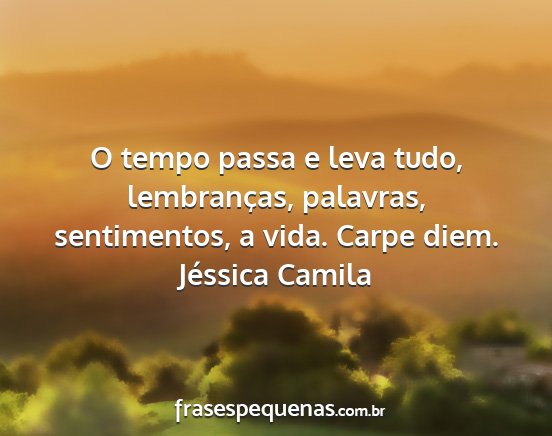 Jéssica Camila - O tempo passa e leva tudo, lembranças, palavras,...