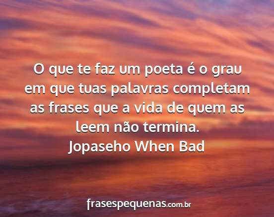 Jopaseho When Bad - O que te faz um poeta é o grau em que tuas...