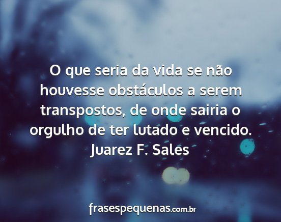 Juarez F. Sales - O que seria da vida se não houvesse obstáculos...