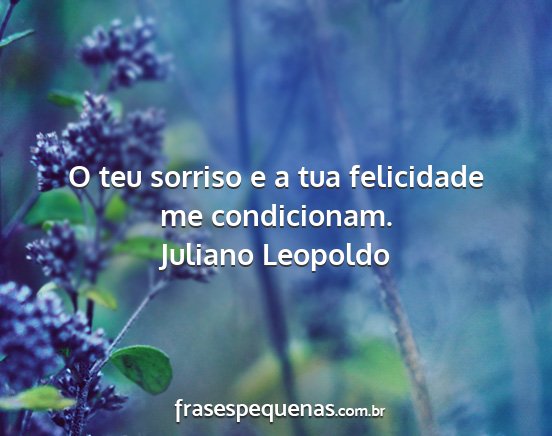 Juliano Leopoldo - O teu sorriso e a tua felicidade me condicionam....