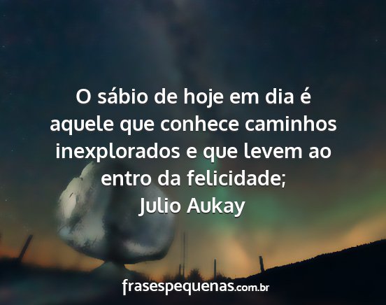 Julio Aukay - O sábio de hoje em dia é aquele que conhece...