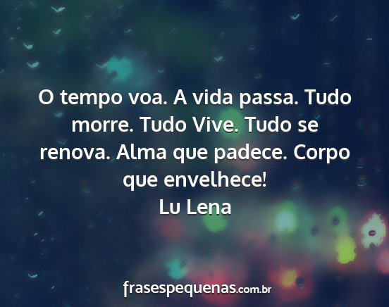 Lu Lena - O tempo voa. A vida passa. Tudo morre. Tudo Vive....