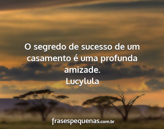 Lucylula - O segredo de sucesso de um casamento é uma...
