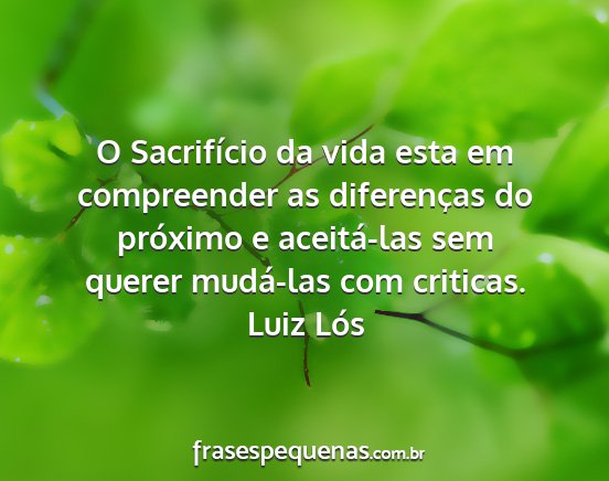 Luiz Lós - O Sacrifício da vida esta em compreender as...