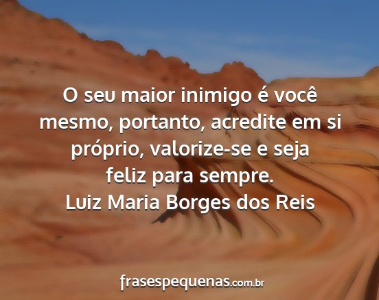 Luiz Maria Borges dos Reis - O seu maior inimigo é você mesmo, portanto,...
