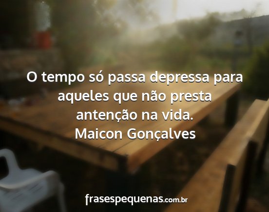 Maicon Gonçalves - O tempo só passa depressa para aqueles que não...