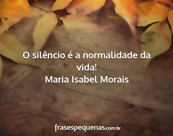 Maria Isabel Morais - O silêncio é a normalidade da vida!...