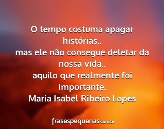 Maria Isabel Ribeiro Lopes - O tempo costuma apagar histórias.. mas ele não...