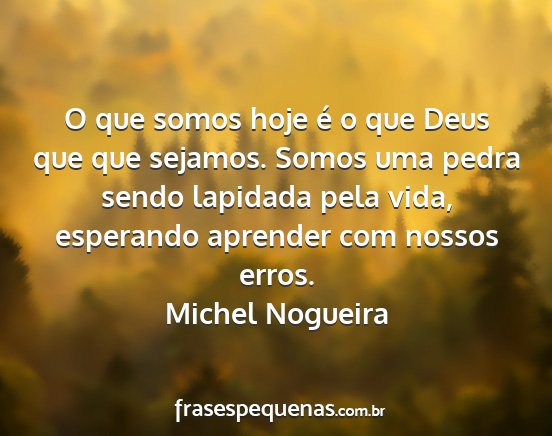 Michel Nogueira - O que somos hoje é o que Deus que que sejamos....