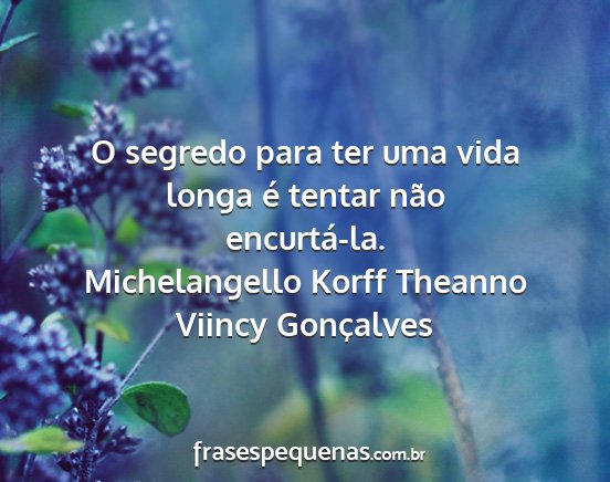 Michelangello Korff Theanno Viincy Gonçalves - O segredo para ter uma vida longa é tentar não...