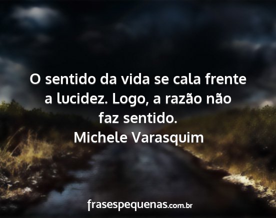 Michele Varasquim - O sentido da vida se cala frente a lucidez. Logo,...