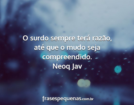 Neoq Jav - O surdo sempre terá razão, até que o mudo seja...