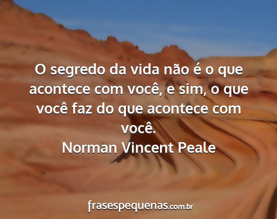 Norman Vincent Peale - O segredo da vida não é o que acontece com...