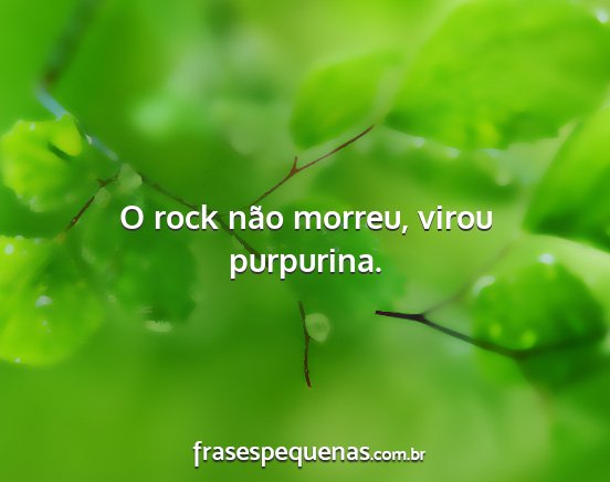 O rock não morreu, virou purpurina....