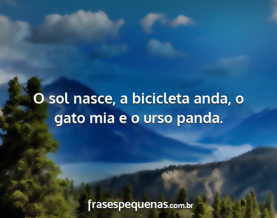 O sol nasce, a bicicleta anda, o gato mia e o...