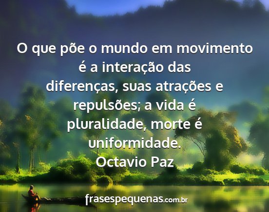 Octavio Paz - O que põe o mundo em movimento é a interação...