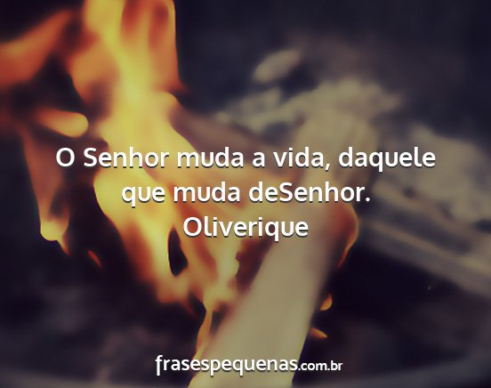 Oliverique - O Senhor muda a vida, daquele que muda deSenhor....