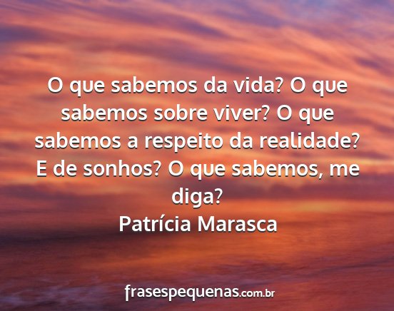 Patrícia Marasca - O que sabemos da vida? O que sabemos sobre viver?...