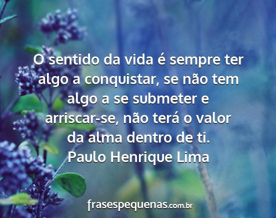 Paulo Henrique Lima - O sentido da vida é sempre ter algo a...