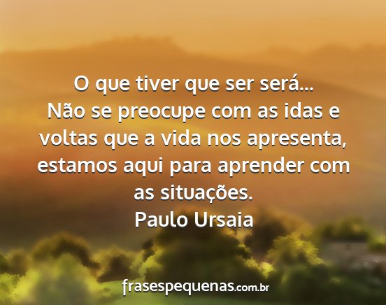 Paulo Ursaia - O que tiver que ser será... Não se preocupe com...