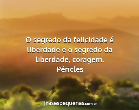 Péricles - O segredo da felicidade é liberdade e o segredo...