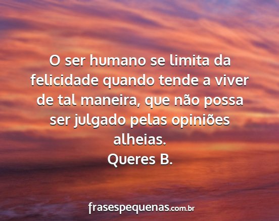 Queres B. - O ser humano se limita da felicidade quando tende...