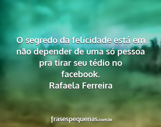 Rafaela Ferreira - O segredo da felicidade está em não depender de...