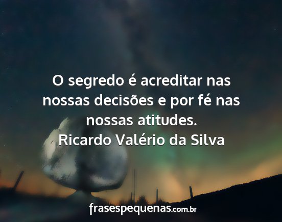 Ricardo Valério da Silva - O segredo é acreditar nas nossas decisões e por...