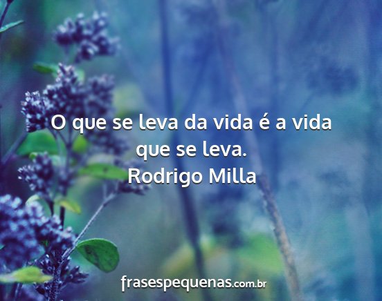 Rodrigo Milla - O que se leva da vida é a vida que se leva....