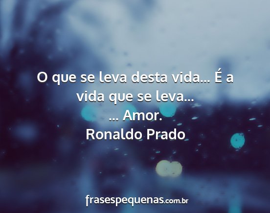 Ronaldo Prado - O que se leva desta vida... É a vida que se...