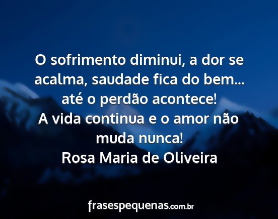 Rosa Maria de Oliveira - O sofrimento diminui, a dor se acalma, saudade...