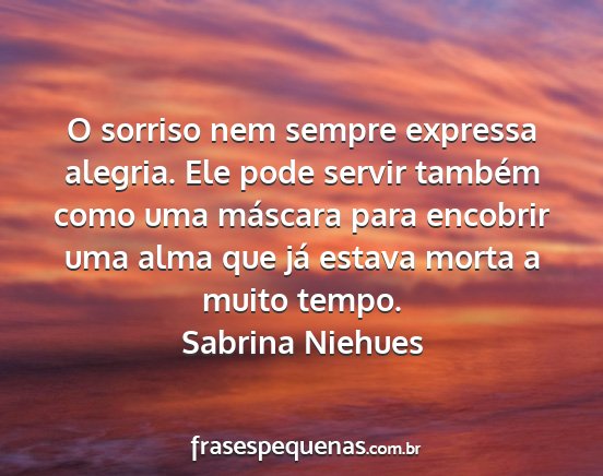 Sabrina Niehues - O sorriso nem sempre expressa alegria. Ele pode...