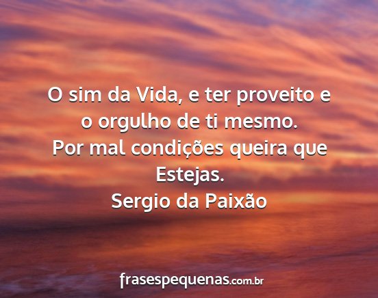 Sergio da Paixão - O sim da Vida, e ter proveito e o orgulho de ti...