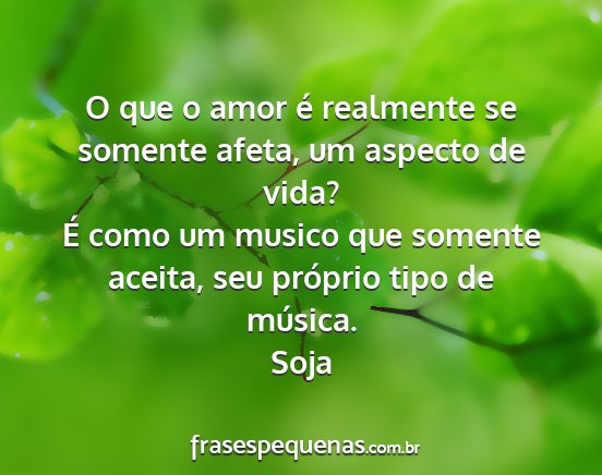 Soja - O que o amor é realmente se somente afeta, um...