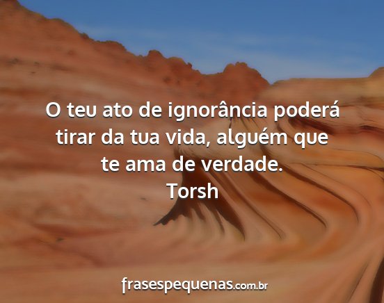 Torsh - O teu ato de ignorância poderá tirar da tua...