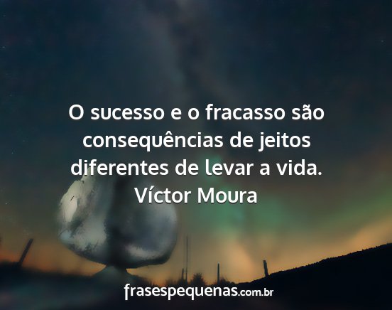 Víctor Moura - O sucesso e o fracasso são consequências de...
