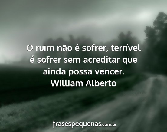 William Alberto - O ruim não é sofrer, terrível é sofrer sem...