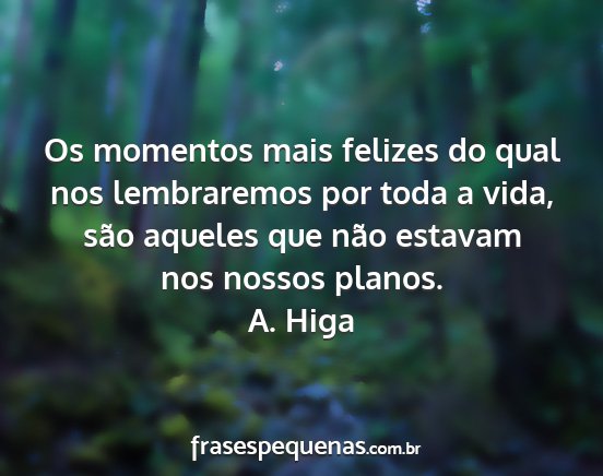 A. Higa - Os momentos mais felizes do qual nos lembraremos...