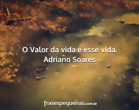 Adriano Soares - O Valor da vida é esse vida....