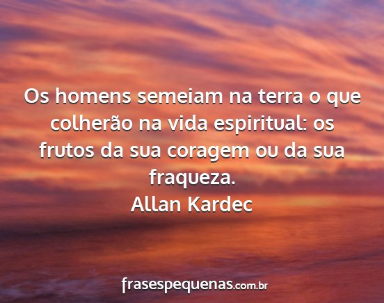 Allan Kardec - Os homens semeiam na terra o que colherão na...