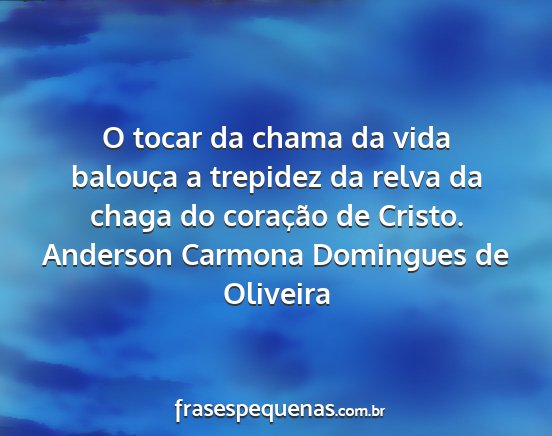 Anderson Carmona Domingues de Oliveira - O tocar da chama da vida balouça a trepidez da...