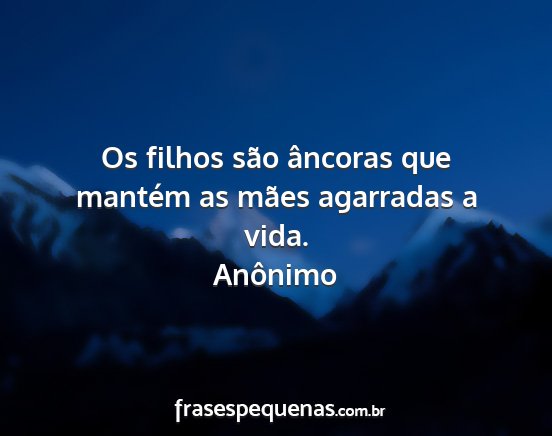 Anônimo - Os filhos são âncoras que mantém as mães...