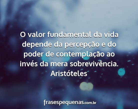 Aristóteles - O valor fundamental da vida depende da...