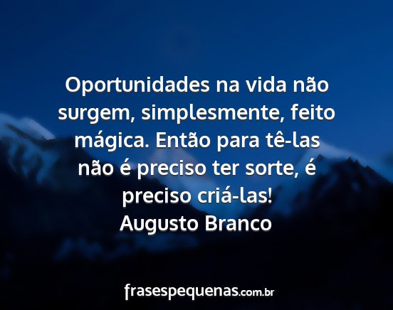 Augusto Branco - Oportunidades na vida não surgem, simplesmente,...