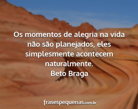 Beto Braga - Os momentos de alegria na vida não são...