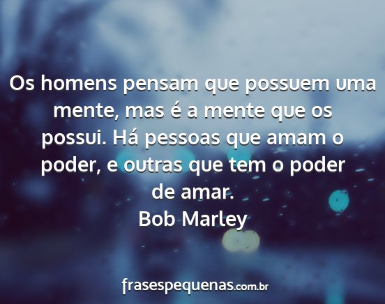 Bob Marley - Os homens pensam que possuem uma mente, mas é a...