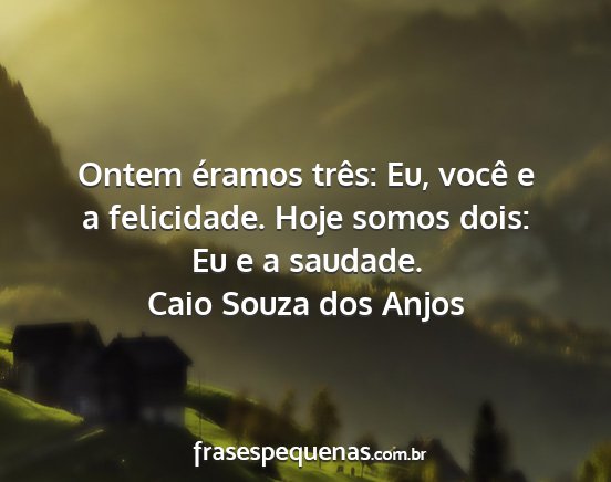 Caio Souza dos Anjos - Ontem éramos três: Eu, você e a felicidade....