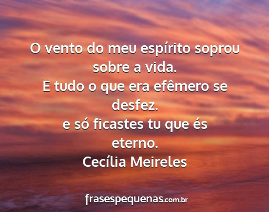 Cecília Meireles - O vento do meu espírito soprou sobre a vida. E...